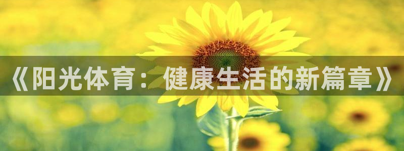 凯发官网下载娱乐：《阳光体育：健康生活的新篇章》