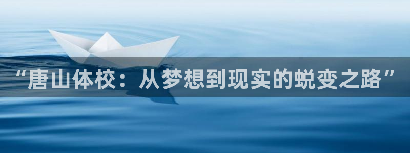 凯发官网下载平台：“唐山体校：从梦想到现实的蜕变之路”