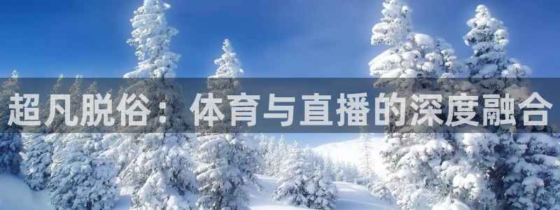 凯发官网下载开户：超凡脱俗：体育与直播的深度融合