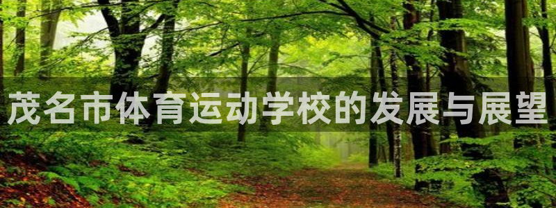 凯发官网下载官方客服电话：茂名市体育运动学校的发展与