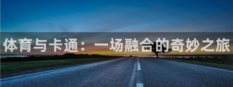 凯发官网下载招商电话地址查询：体育与卡通：一场融合的奇妙之旅