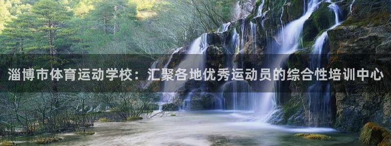 海南凯发官网下载：淄博市体育运动学校：汇聚各地优秀运