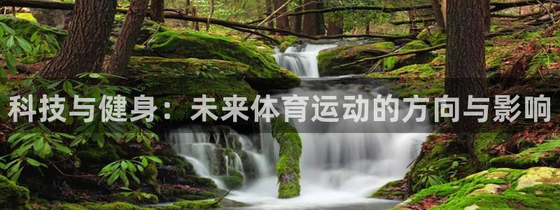 凯发官网下载招商电话：科技与健身：未来体育运动的方向