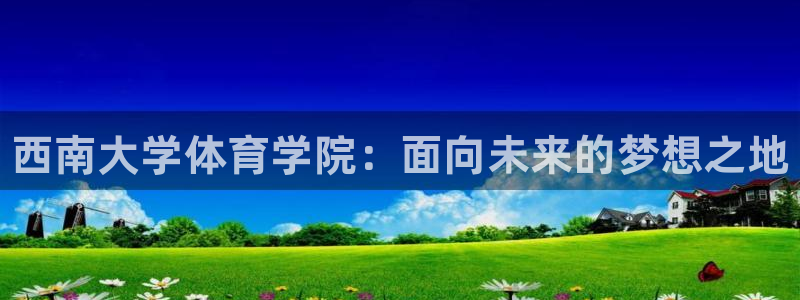 凯发官方正版app五金厂：西南大学体育学院：面向未来