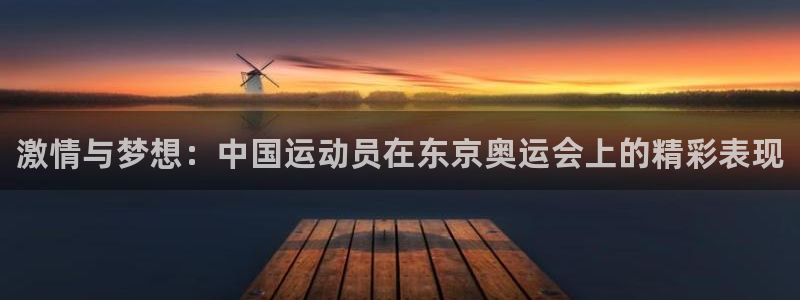 凯发官方正版app娱乐平台：激情与梦想：中国运动员在