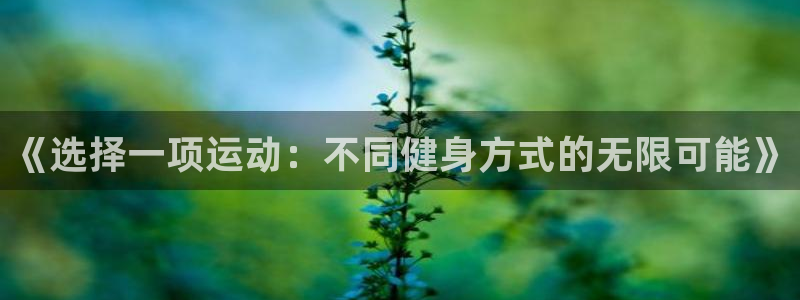 凯发官网下载平台APP：《选择一项运动：不同健身方式