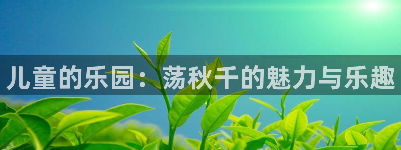 凯发官方正版app集团logo：儿童的乐园：荡秋千的