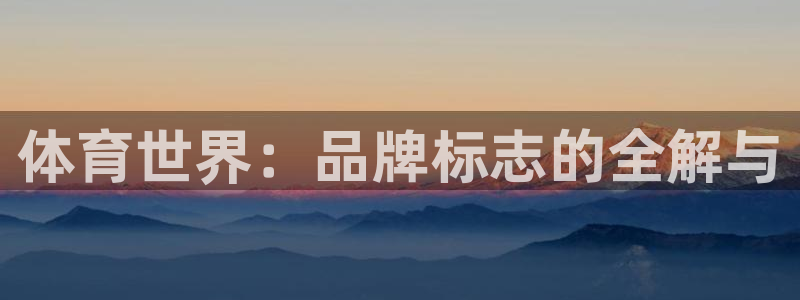 凯发官网下载软件：体育世界：品牌标志的全解与
