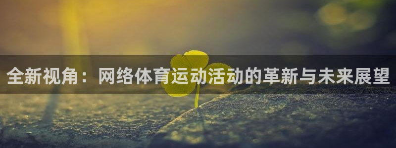 凯发官网下载平台：全新视角：网络体育运动活动的革新与未来展望