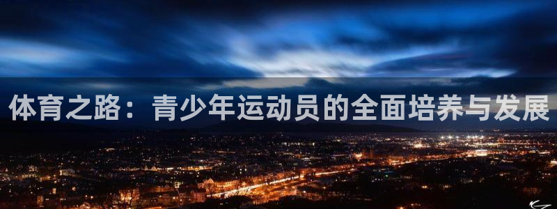 凯发官网下载招商电话：体育之路：青少年运动员的全面培养与发展