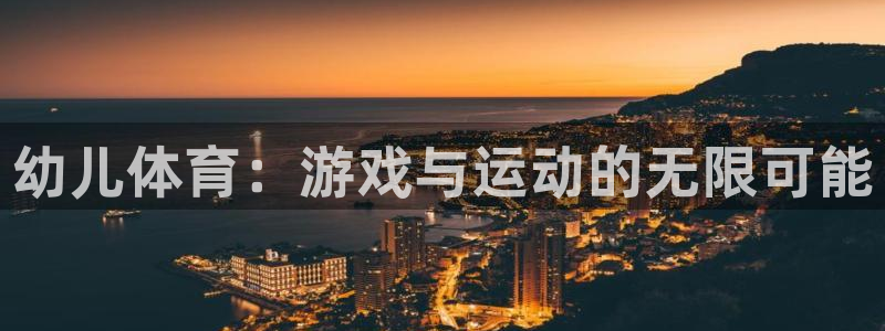 凯发官网下载招商电话：幼儿体育：游戏与运动的无限可能