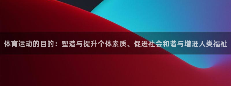 凯发官网下载开户：体育运动的目的：塑造与提升个体素质、促进社
