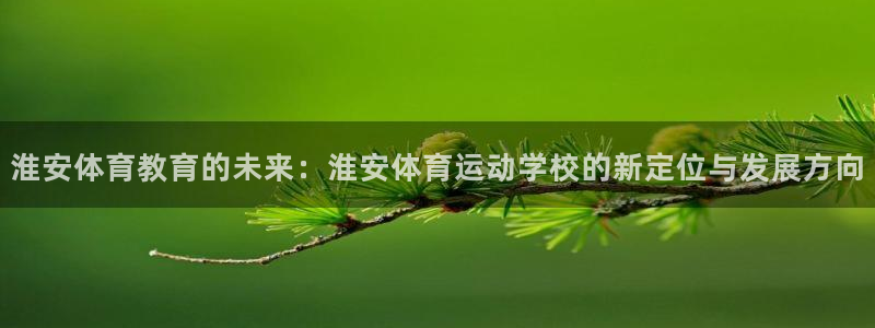 凯发官方正版app官网：淮安体育教育的未来：淮安体育运动学校