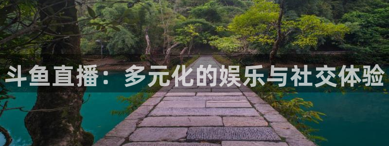 黑白体育在线直播：斗鱼直播：多元化的娱乐与社交体验