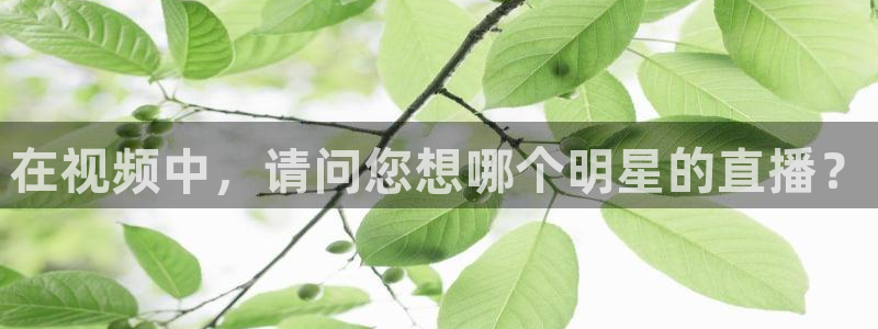 黑白体育直播足球：在视频中，请问您想哪个明星的直播？