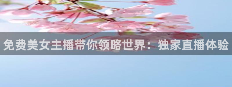 黑白直播免费高清看球神器：免费美女主播带你领略世界：独家直播体验